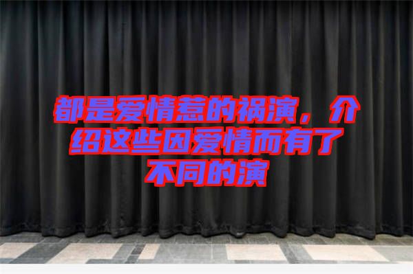都是愛(ài)情惹的禍演,介紹這些因愛(ài)情而有了不同的演
