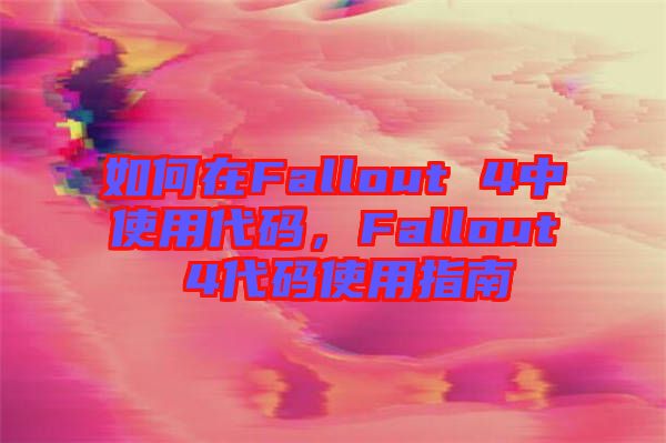 如何在Fallout 4中使用代碼,Fallout 4代碼使用指南