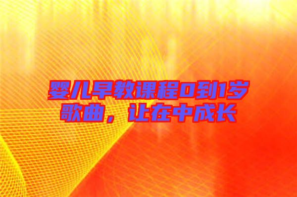 嬰兒早教課程0到1歲歌曲,讓在中成長