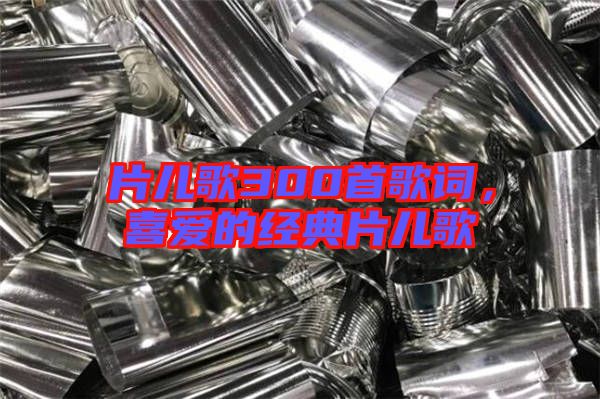 片兒歌300首歌詞,喜愛的經典片兒歌