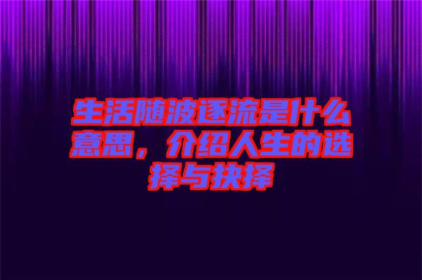 生活隨波逐流是什么意思，介紹人生的選擇與抉擇
