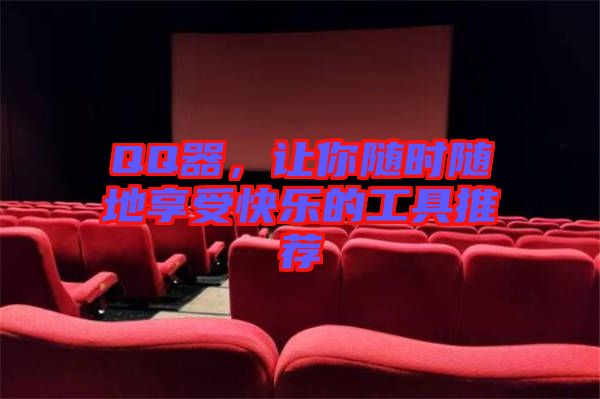 QQ器,讓你隨時(shí)隨地享受快樂的工具推薦