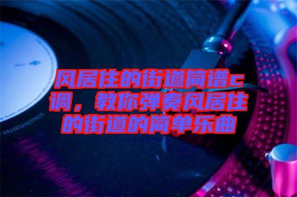 風(fēng)居住的街道簡(jiǎn)譜c調(diào)，教你彈奏風(fēng)居住的街道的簡(jiǎn)單樂(lè)曲