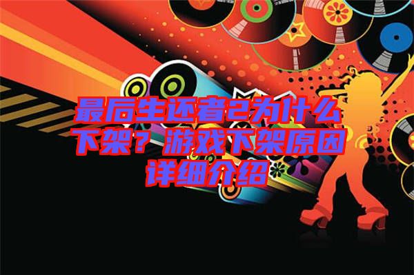 最后生還者2為什么下架？游戲下架原因詳細介紹