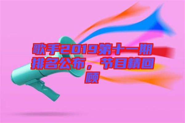 歌手2019第十一期排名公布，節目精回顧