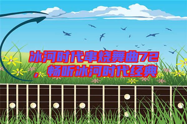 冰河時代串燒舞曲72，暢聽冰河時代經典