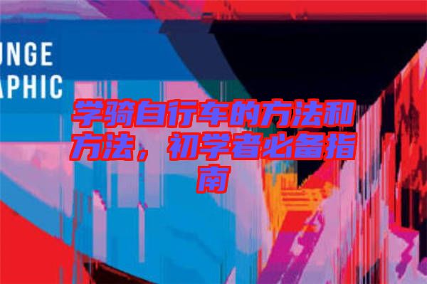 學(xué)騎自行車的方法和方法,初學(xué)者必備指南