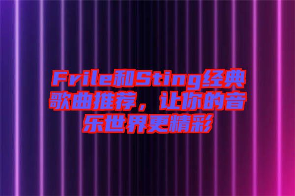 Frile和Sting經典歌曲推薦,讓你的音樂世界更精彩