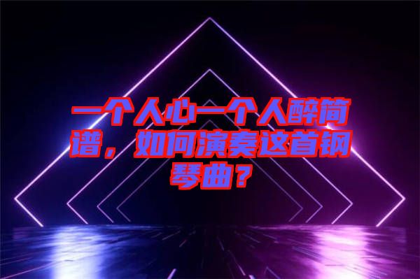 一個人心一個人醉簡譜,如何演奏這首鋼琴曲?