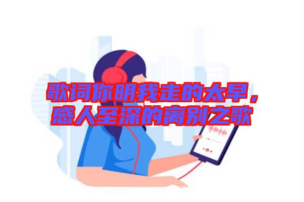 歌詞你明我走的太早，感人至深的離別之歌