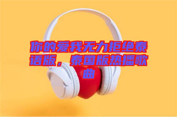 你的愛我無力拒絕泰語版,泰國(guó)版熱播歌曲