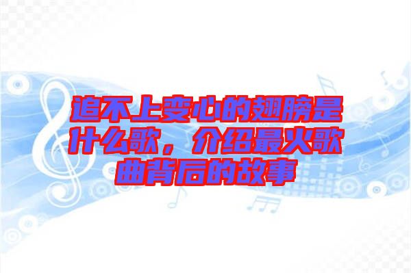 追不上變心的翅膀是什么歌,介紹最火歌曲背后的故事
