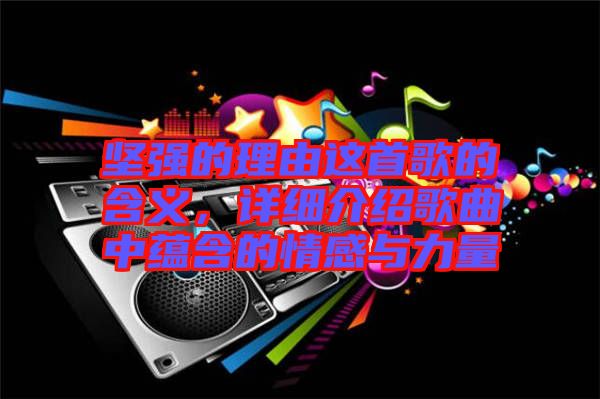 堅強的理由這首歌的含義,詳細介紹歌曲中蘊含的情感與力量