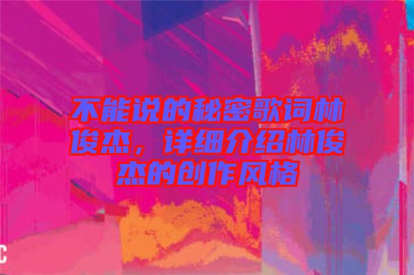 不能說的秘密歌詞林俊杰,詳細介紹林俊杰的創作風格