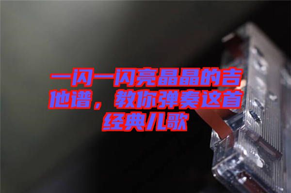 一閃一閃亮晶晶的吉他譜，教你彈奏這首經典兒歌