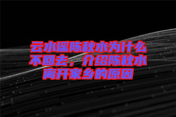 云水謠陳秋水為什么不回去,介紹陳秋水離開家鄉的原因