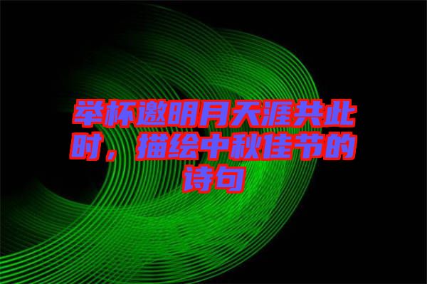 舉杯邀明月天涯共此時，描繪中秋佳節的詩句