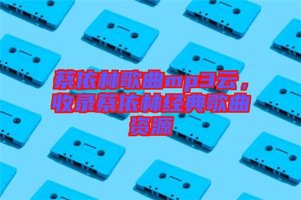 蔡依林歌曲mp3云,收錄蔡依林經(jīng)典歌曲資源