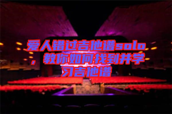 愛(ài)人錯(cuò)過(guò)吉他譜solo,教你如何找到并學(xué)習(xí)吉他譜