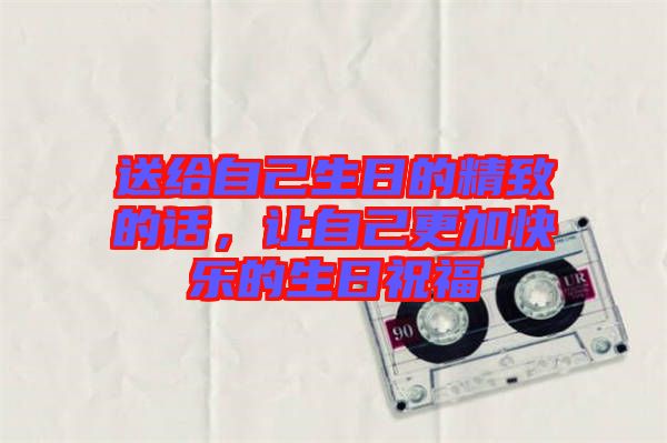 送給自己生日的精致的話，讓自己更加快樂的生日祝福