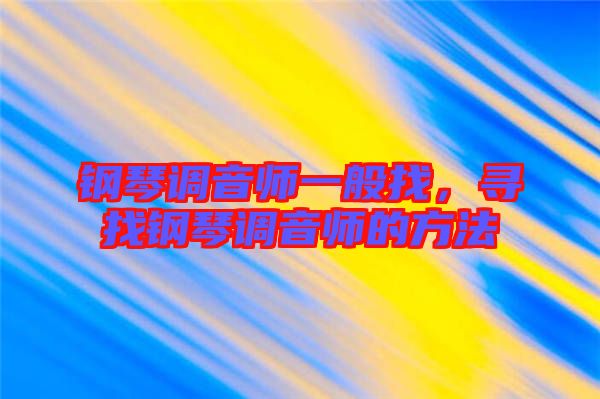 鋼琴調(diào)音師一般找,尋找鋼琴調(diào)音師的方法