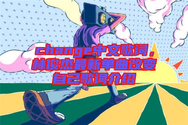 change中文歌詞,林俊杰最新單曲改變自己歌詞介紹