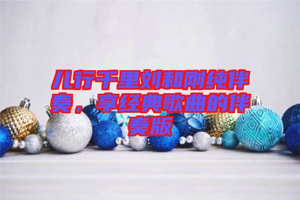 兒行千里劉和剛純伴奏,享經典歌曲的伴奏版