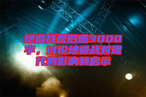 地道戰觀后感3000字，討論地道戰對現代的影響和啟示