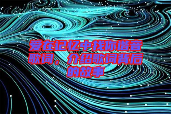 愛在記憶中找你諧音歌詞,介紹歌詞背后的故事