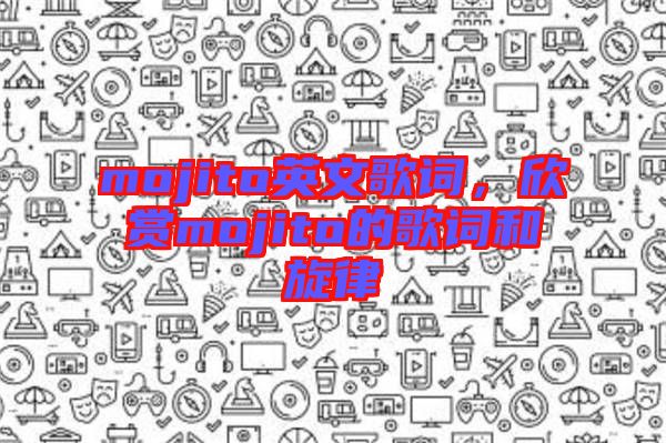 mojito英文歌詞,欣賞mojito的歌詞和旋律