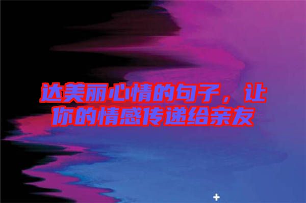 達美麗心情的句子,讓你的情感傳遞給親友