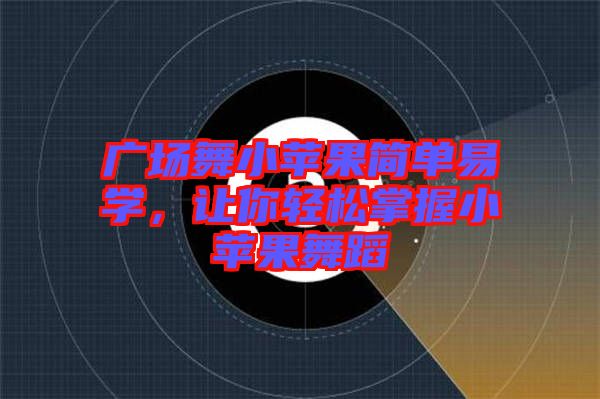 廣場舞小蘋果簡單易學,讓你輕松掌握小蘋果舞蹈