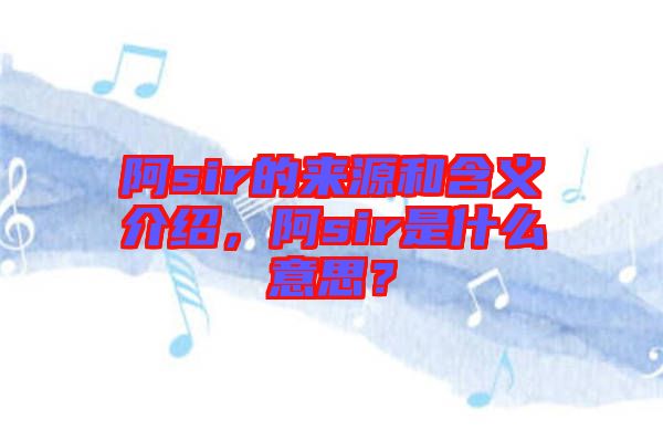 阿sir的來源和含義介紹，阿sir是什么意思？