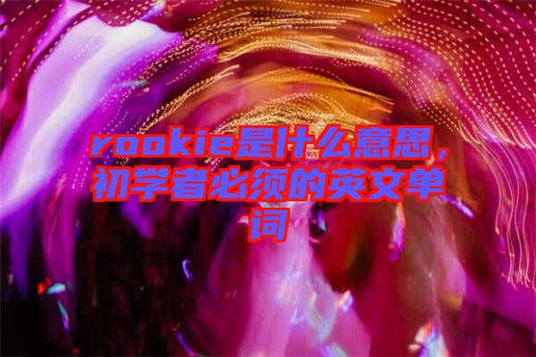 rookie是什么意思，初學(xué)者必須的英文單詞
