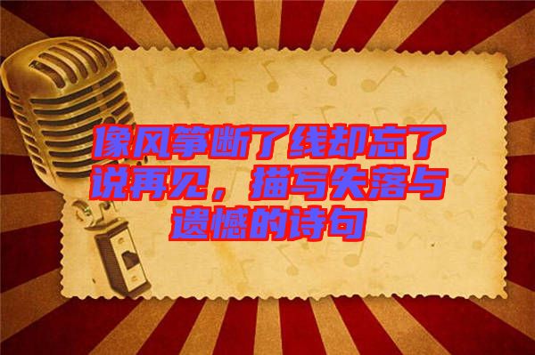 像風箏斷了線卻忘了說再見,描寫失落與遺憾的詩句