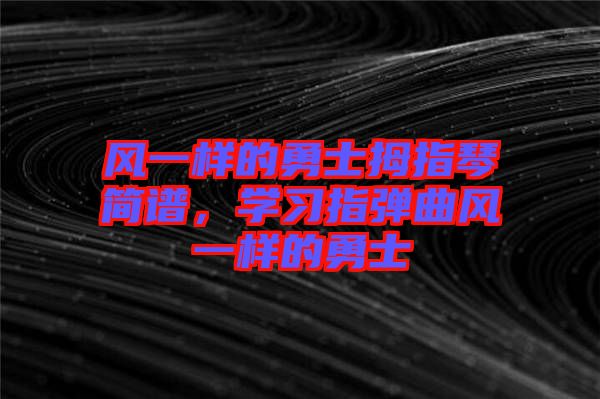 風(fēng)一樣的勇士拇指琴簡(jiǎn)譜,學(xué)習(xí)指彈曲風(fēng)一樣的勇士