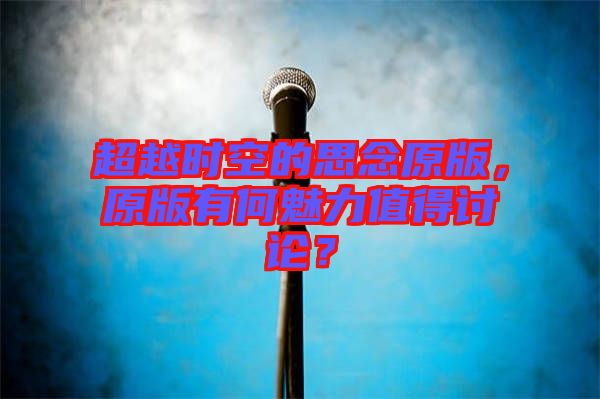 超越時空的思念原版,原版有何魅力值得討論?