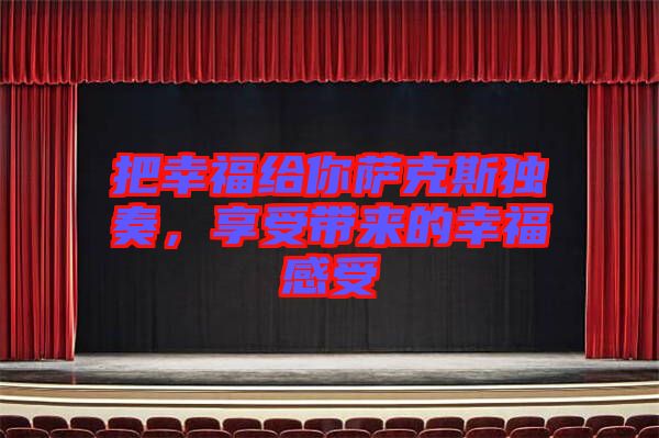 把幸福給你薩克斯獨(dú)奏,享受帶來的幸福感受