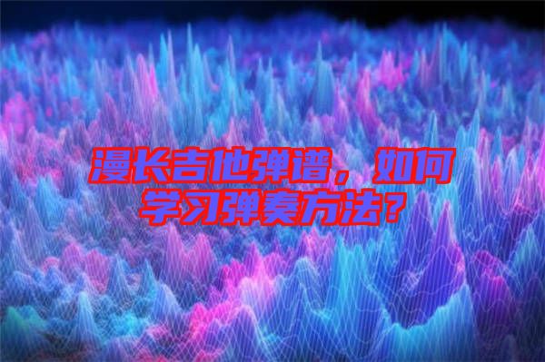 漫長吉他彈譜,如何學(xué)習(xí)彈奏方法?