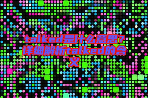talked是什么意思?詳細解析talked的含義