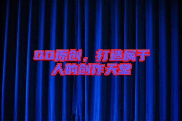 QQ原創,打造屬于人的創作天堂