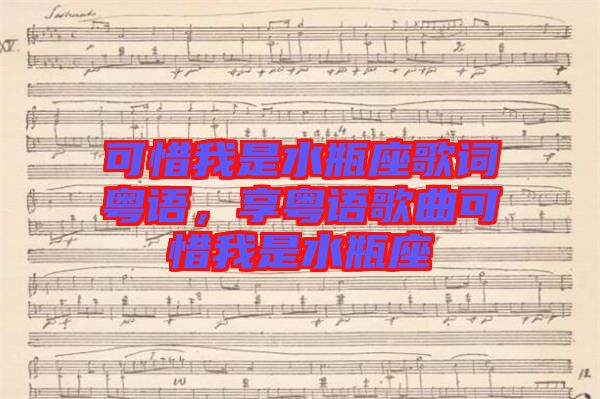 可惜我是水瓶座歌詞粵語,享粵語歌曲可惜我是水瓶座