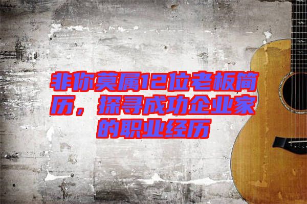 非你莫屬12位老板簡(jiǎn)歷,探尋成功企業(yè)家的職業(yè)經(jīng)歷