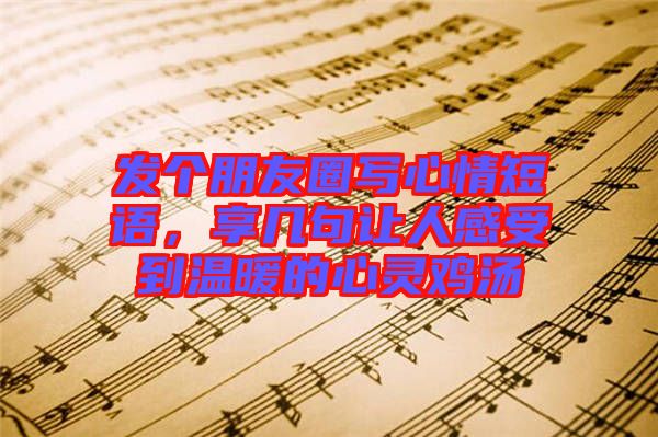 發(fā)個(gè)朋友圈寫心情短語,享幾句讓人感受到溫暖的心靈雞湯
