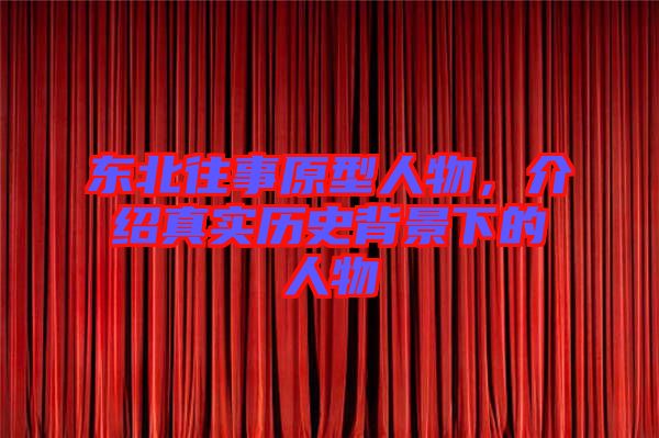 東北往事原型人物,介紹真實(shí)歷史背景下的人物