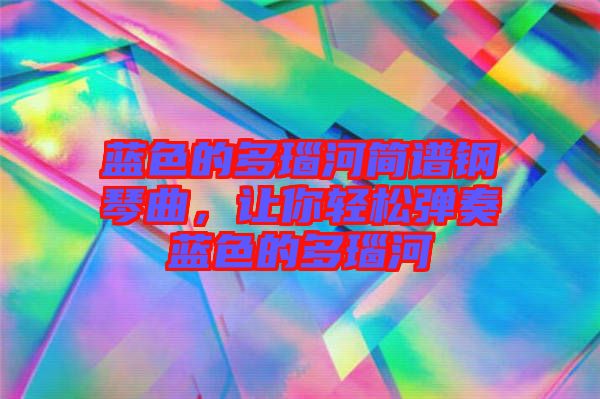 藍色的多瑙河簡譜鋼琴曲，讓你輕松彈奏藍色的多瑙河