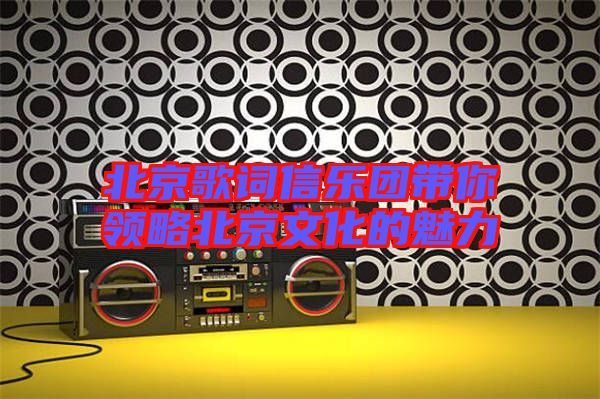 北京歌詞信樂團帶你領(lǐng)略北京文化的魅力