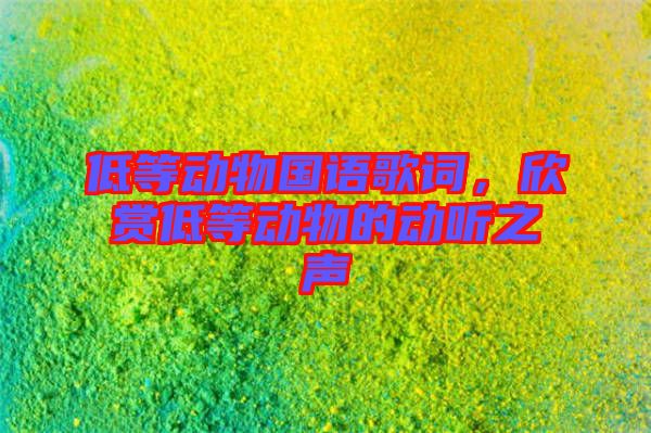 低等動物國語歌詞，欣賞低等動物的動聽之聲