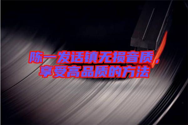 陳一發話鎮無損音質,享受高品質的方法