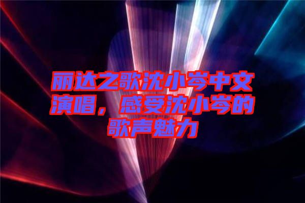 麗達之歌沈小岑中文演唱,感受沈小岑的歌聲魅力